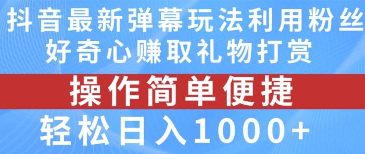 抖音弹幕最新玩法，利用粉丝好奇心赚取礼物打赏，轻松日入1000+-男爵娱创[知识付费]