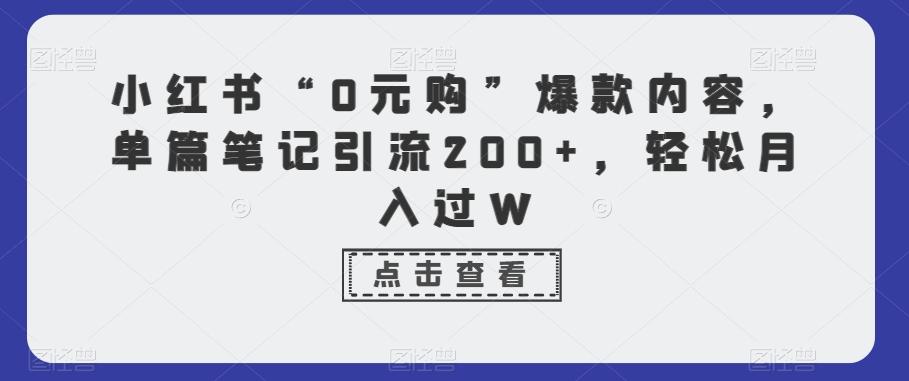小红书“0元购”爆款内容，单篇笔记引流200+，轻松月入过W-男爵娱创[知识付费]