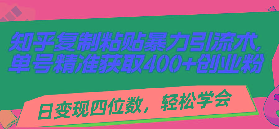 知乎复制粘贴暴力引流术，单号精准获取400+创业粉，日变现四位数，轻松...-男爵娱创[知识付费]