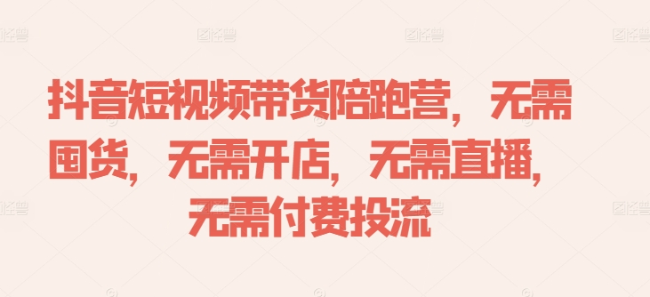 抖音短视频带货陪跑营，无需囤货、无需开店、无需直播,无需付费投流-男爵娱创[知识付费]