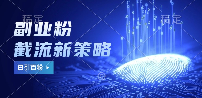 副业粉截流玩法与更新，不废号， 不封号。日引100+-男爵娱创[知识付费]