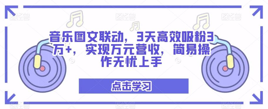 音乐图文联动，3天高效吸粉3万+，实现万元营收，简易操作无忧上手-男爵娱创[知识付费]