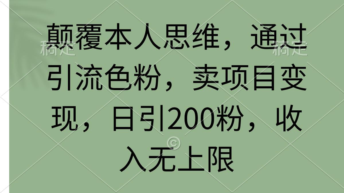 (9523期)颠覆本人思维，通过引流色粉，卖项目变现，日引200粉，收入无上限-男爵娱创[知识付费]