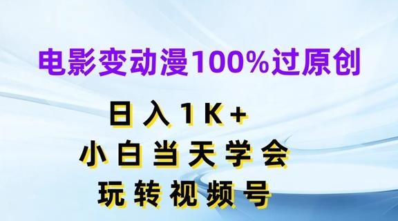 电影变动漫100%过原创，日入1K+，小白当天学会，玩转视频号【揭秘】-男爵娱创[知识付费]