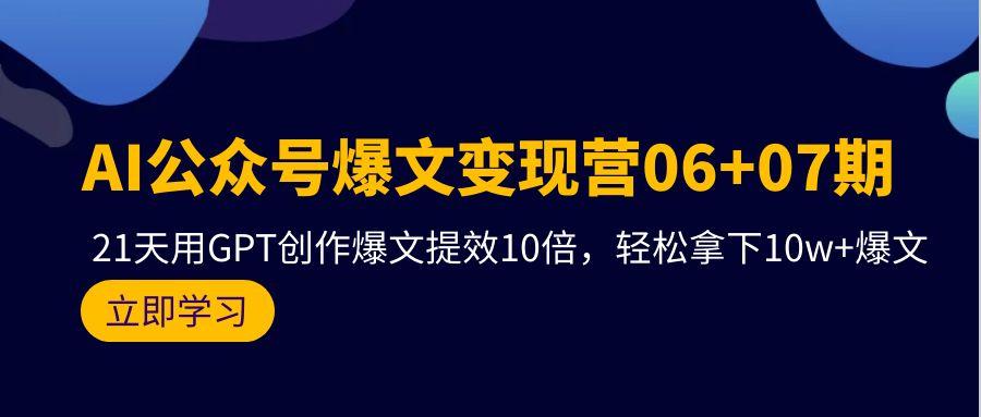 (9839期)AI公众号爆文变现营06+07期，21天用GPT创作爆文提效10倍，轻松拿下10w+爆文-男爵娱创[知识付费]