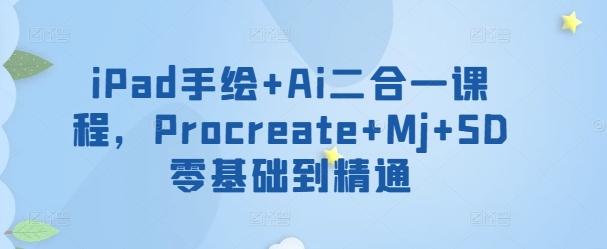 iPad手绘+Ai二合一课程，​Procreate+Mj+SD零基础到精通-男爵娱创[知识付费]