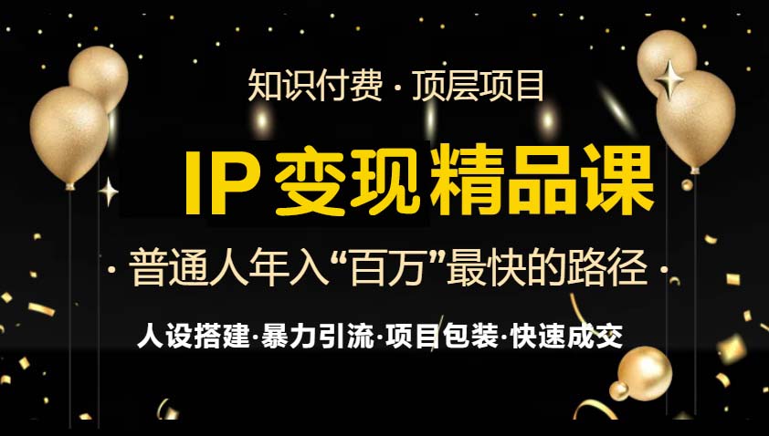 IP变现最新精品课程，知识付费全流程+最强引流术+小白避坑指南-男爵娱创[知识付费]