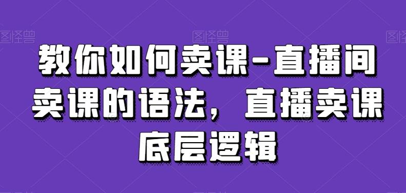 教你如何卖课-直播间卖课的语法，直播卖课底层逻辑-男爵娱创[知识付费]