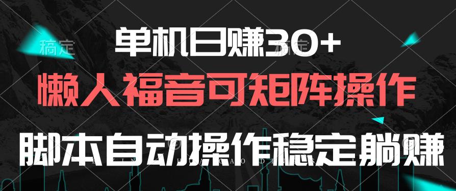 单机日赚30+，懒人福音可矩阵，脚本自动操作稳定躺赚-男爵娱创[知识付费]